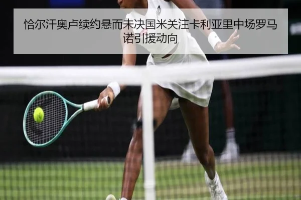 恰尔汗奥卢续约悬而未决国米关注卡利亚里中场罗马诺引援动向
